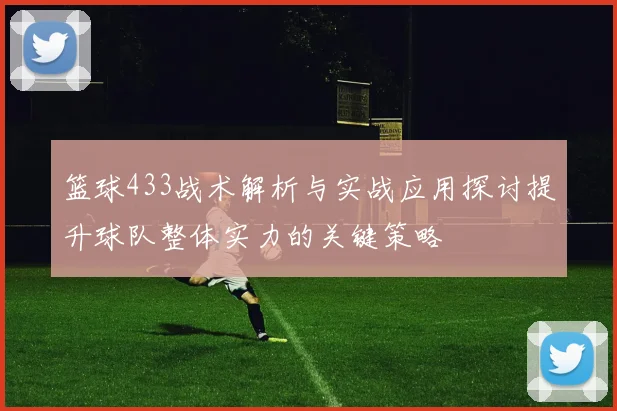 篮球433战术解析与实战应用探讨提升球队整体实力的关键策略