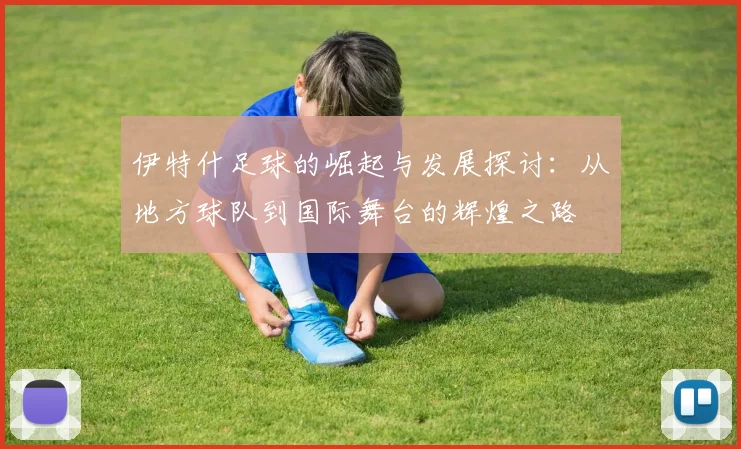 伊特什足球的崛起与发展探讨：从地方球队到国际舞台的辉煌之路