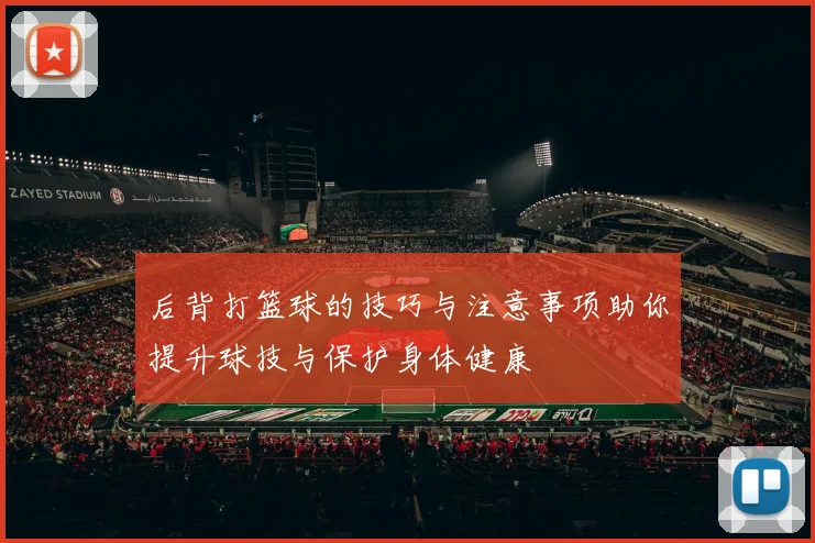 后背打篮球的技巧与注意事项助你提升球技与保护身体健康