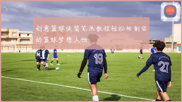 创意篮球侠简笔画教程轻松绘制你的篮球梦想人物