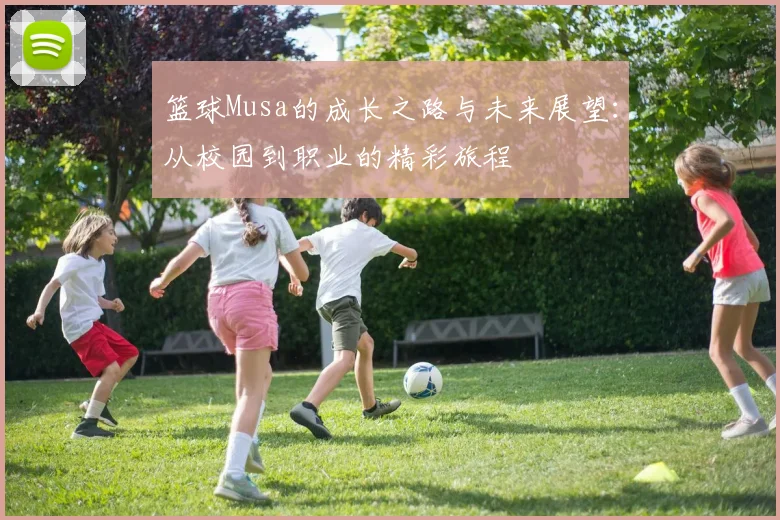 篮球Musa的成长之路与未来展望：从校园到职业的精彩旅程