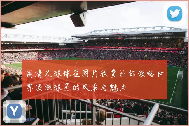 高清足球球星图片欣赏让你领略世界顶级球员的风采与魅力