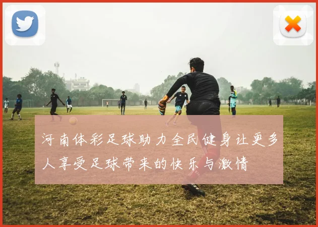 河南体彩足球助力全民健身让更多人享受足球带来的快乐与激情