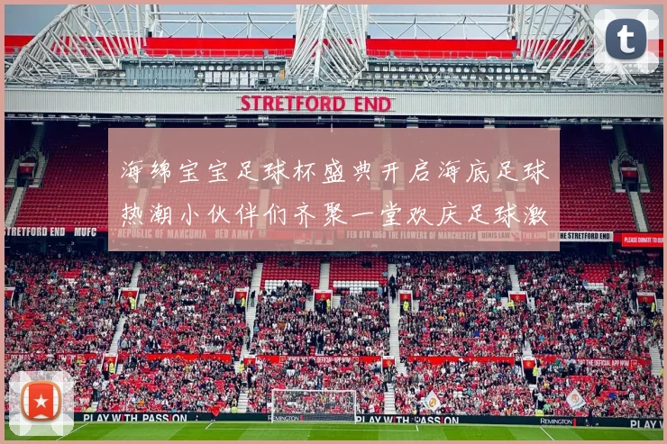 海绵宝宝足球杯盛典开启海底足球热潮小伙伴们齐聚一堂欢庆足球激情时刻