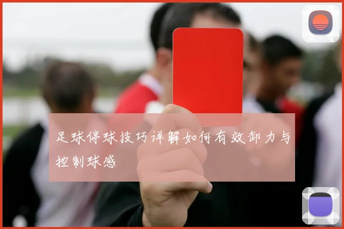 足球停球技巧详解如何有效卸力与控制球感