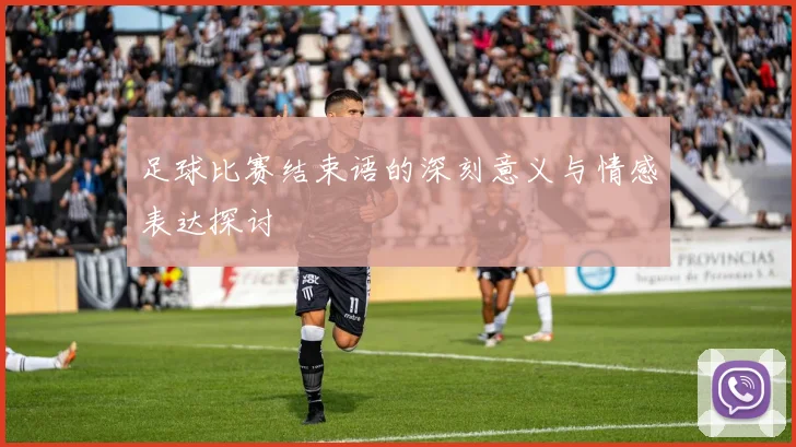足球比赛结束语的深刻意义与情感表达探讨
