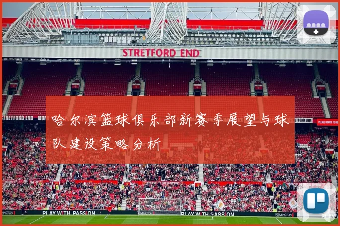 哈尔滨篮球俱乐部新赛季展望与球队建设策略分析