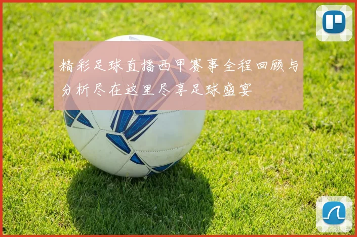 精彩足球直播西甲赛事全程回顾与分析尽在这里尽享足球盛宴