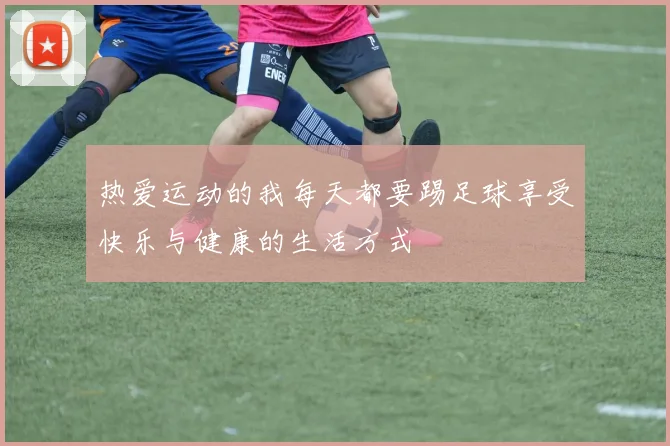 热爱运动的我每天都要踢足球享受快乐与健康的生活方式